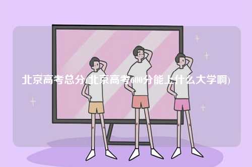 北京高考總分(北京高考600分能上什么大學啊)-圖1