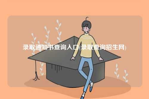 錄取通知書查詢入口(錄取查詢招生網)-圖1