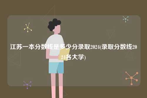 江蘇一本分?jǐn)?shù)線是多少分錄取2024(錄取分?jǐn)?shù)線2024各大學(xué))-圖1