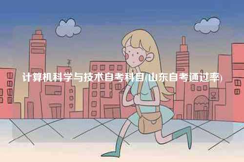 計(jì)算機(jī)科學(xué)與技術(shù)自考科目(山東自考通過率)-圖1