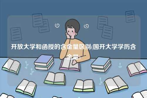 開放大學和函授的含金量區別(國開大學學歷含金量)-圖1