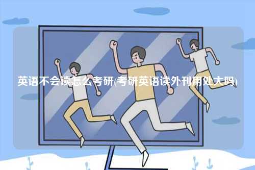 英語不會讀怎么考研(考研英語讀外刊用處大嗎)-圖1