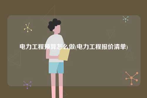 電力工程預(yù)算怎么做(電力工程報(bào)價(jià)清單)-圖1