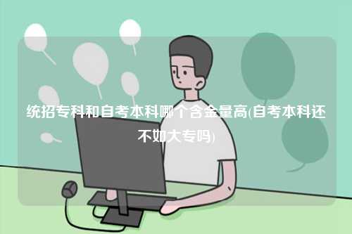 統招專科和自考本科哪個含金量高(自考本科還不如大專嗎)-圖1