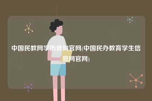 中國民教網學歷查詢官網(中國民辦教育學生信息網官網)-圖1