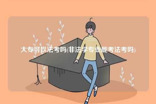 大專可以法考嗎(非法學專業能考法考嗎)-圖1