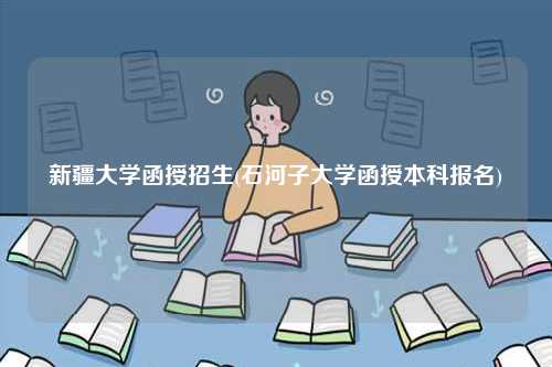 新疆大學函授招生(石河子大學函授本科報名)-圖1