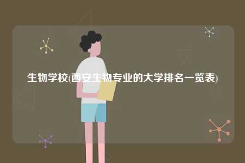 生物學校(西安生物專業(yè)的大學排名一覽表)-圖1