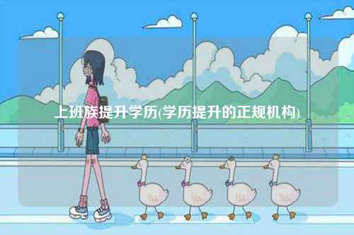 上班族提升學歷(學歷提升的正規機構)-圖1