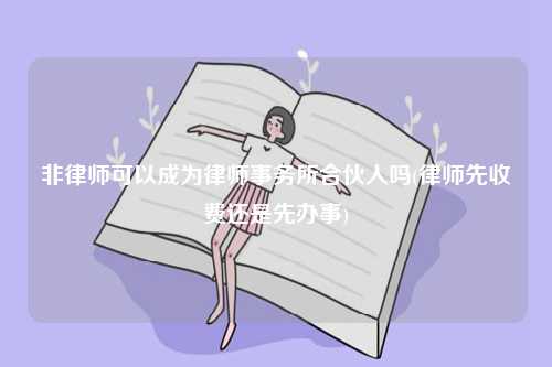 非律師可以成為律師事務(wù)所合伙人嗎(律師先收費(fèi)還是先辦事)-圖1