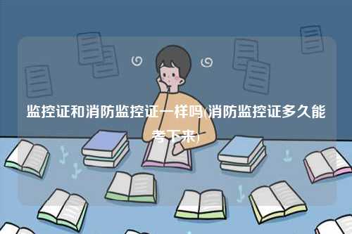 監控證和消防監控證一樣嗎(多久能考下來)-圖1