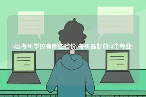 b區考研學校有哪些省份(考研最好的13個專業)-圖1