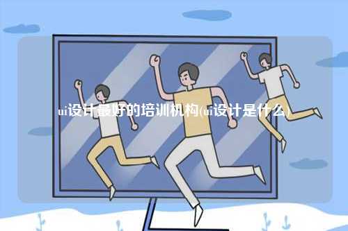ui設計最好的培訓機構(難學嗎)-圖1