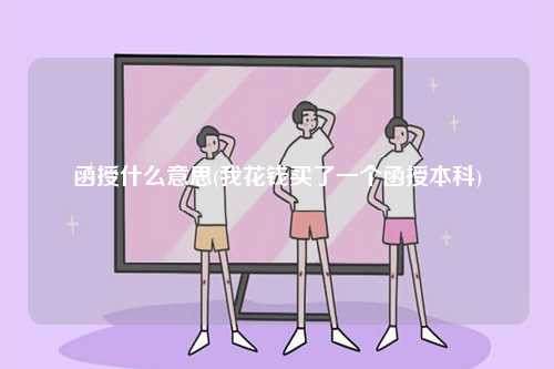 函授什么意思(我花錢買了一個函授本科)-圖1