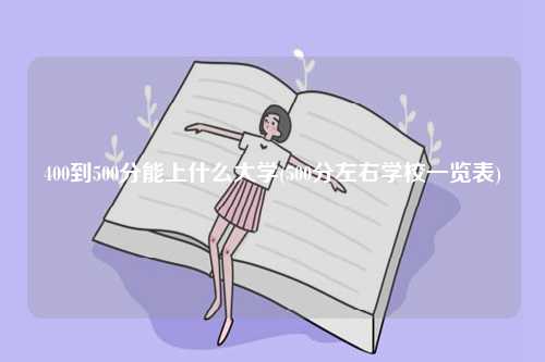 400到500分能上什么大學(xué)(500分左右學(xué)校一覽表)-圖1