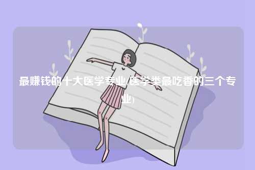 最賺錢的十大醫學專業(醫學類最吃香的三個專業)-圖1