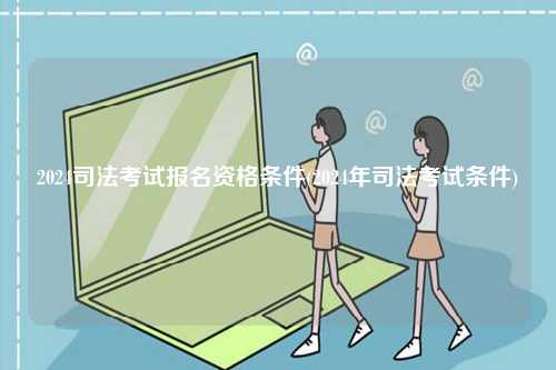 2024司法考試報名資格條件(2024年司法考試條件)-圖1