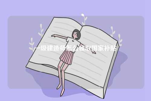 一級建造師怎么領(lǐng)取國家補貼-圖1