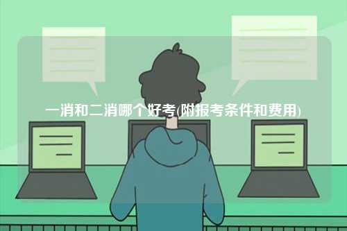 一消和二消哪個好考(附報考條件和費用)-圖1