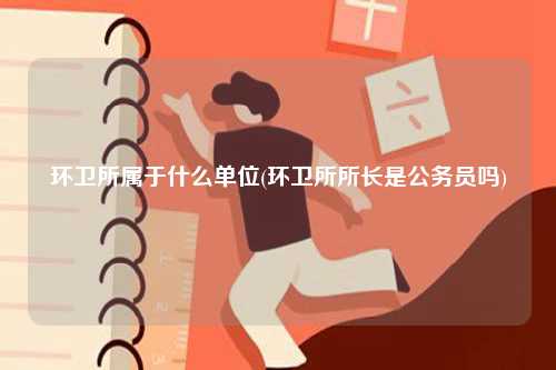 環衛所屬于什么單位(環衛所所長是公務員嗎)-圖1