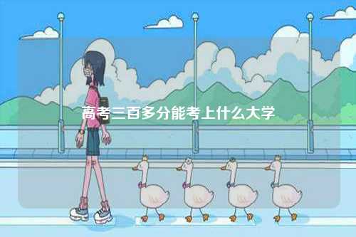 高考三百多分能考上什么大學-圖1