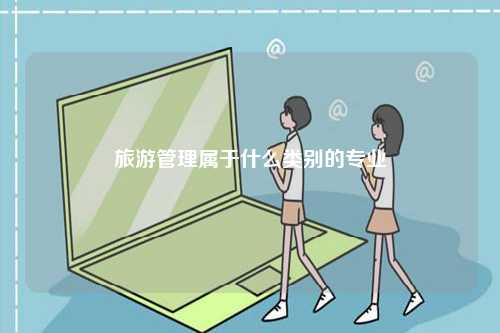 旅游管理屬于什么類別的專業-圖1