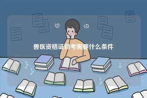 獸醫(yī)資格證自考需要什么條件-圖1