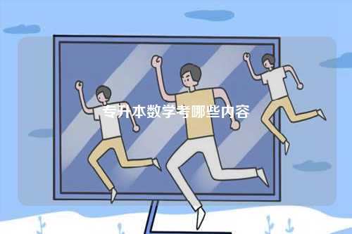 專升本數(shù)學(xué)考哪些內(nèi)容-圖1