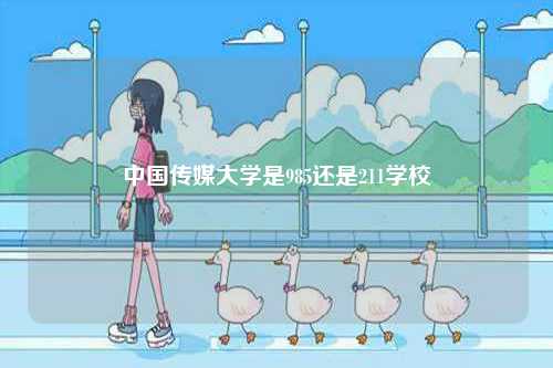 中國傳媒大學是985還是211學校-圖1