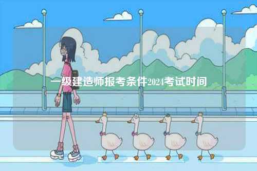 一級建造師報(bào)考條件2024考試時(shí)間-圖1
