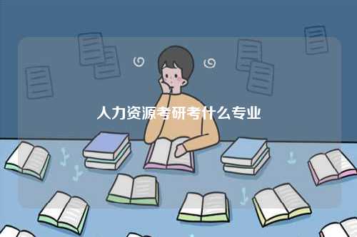 人力資源考研考什么專業-圖1