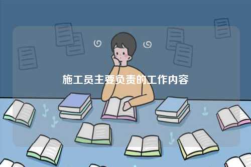 施工員主要負責的工作內容-圖1