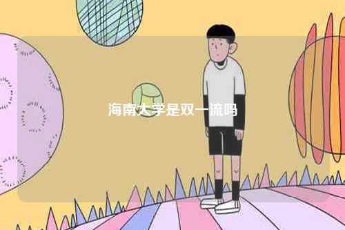 海南大學是雙一流嗎-圖1