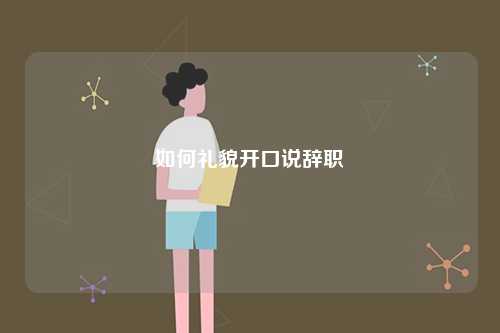 如何禮貌開口說辭職-圖1
