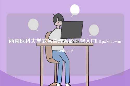 西南醫科大學教務管理系統強智入口http://ea.swmu.edu.cn/-圖1