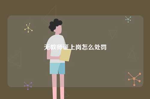 無教師證上崗怎么處罰-圖1