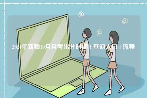 2024年新疆10月自考出分時(shí)間+查詢?nèi)肟?流程-圖1