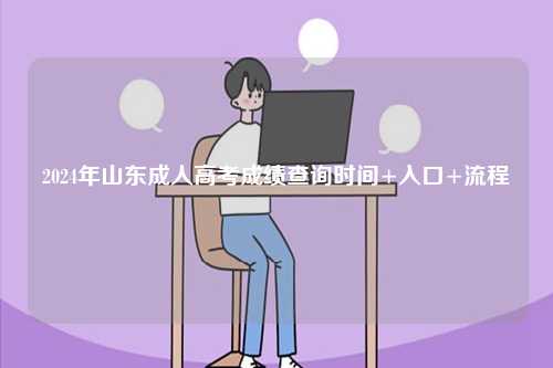 2024年山東成人高考成績(jī)查詢時(shí)間+入口+流程-圖1
