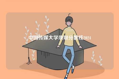 中國傳媒大學(xué)錄取分?jǐn)?shù)線2024-圖1
