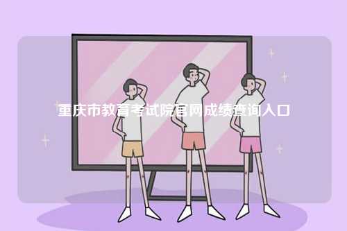 重慶市教育考試院官網成績查詢入口-圖1