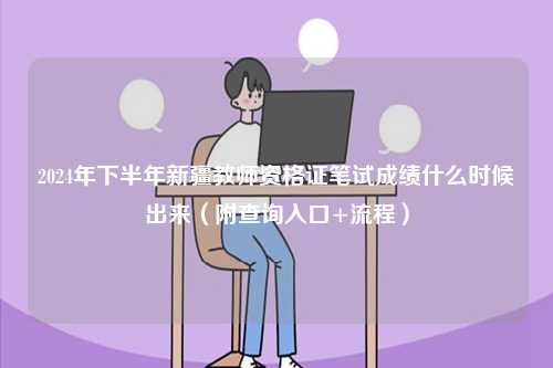 2024年下半年新疆教師資格證筆試成績什么時候出來（附查詢入口+流程）-圖1