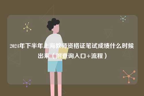 2024年下半年上海教師資格證筆試成績什么時候出來（附查詢入口+流程）-圖1