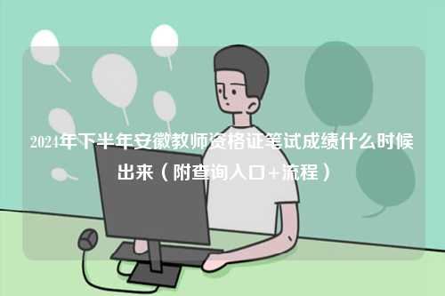 2024年下半年安徽教師資格證筆試成績什么時候出來（附查詢入口+流程）-圖1
