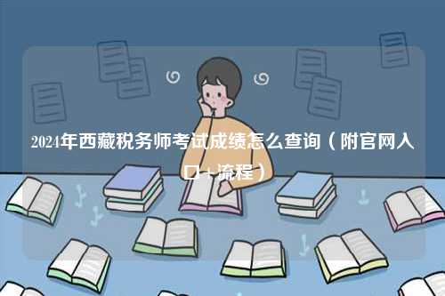 2024年西藏稅務師考試成績怎么查詢（附官網入口+流程）-圖1
