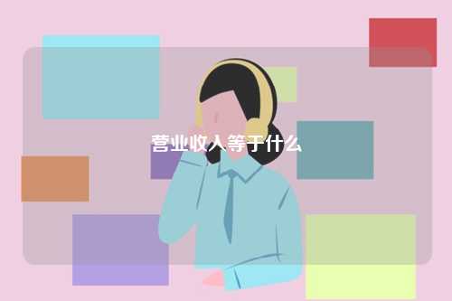 營業(yè)收入等于什么-圖1