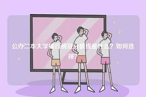 公辦二本大學(xué)排行榜及分數(shù)線是什么？如何選擇？-圖1