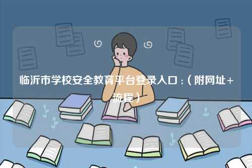 臨沂市學(xué)校安全教育平臺登錄入口 ;（附網(wǎng)址+流程）-圖1