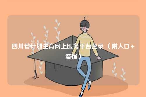 四川省計(jì)劃生育網(wǎng)上服務(wù)平臺(tái)登錄 （附入口+流程）-圖1