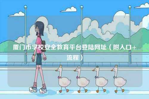 廈門市學校安全教育平臺登陸網址（附入口+流程）-圖1