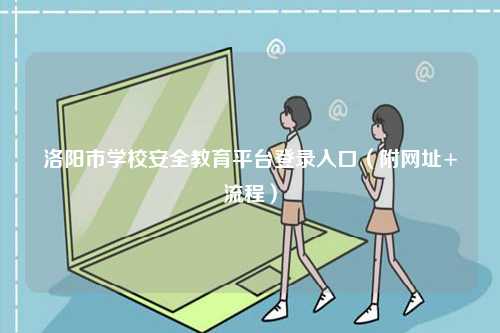 洛陽市學校安全教育平臺登錄入口（附網址+流程）-圖1